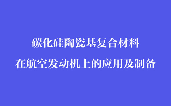碳化硅陶瓷基復合材料在航空發(fā)動(dòng)機上的應用和制備