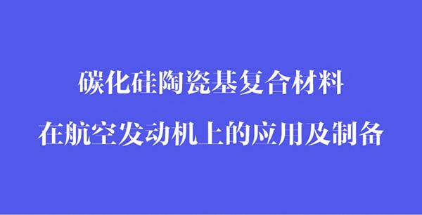 碳化硅陶瓷基復合材料在航空發(fā)動(dòng)機上的應用和制備_02.jpg