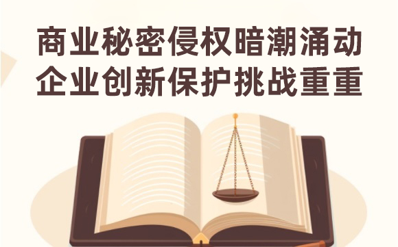 商業(yè)秘密侵權暗潮涌動(dòng)，企業(yè)創(chuàng  )新保護挑戰重重